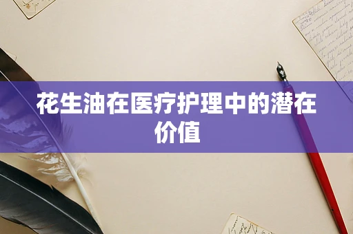 花生油在医疗护理中的潜在价值