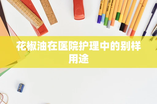 花椒油在医院护理中的别样用途