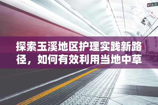 探索玉溪地区护理实践新路径，如何有效利用当地中草药资源？