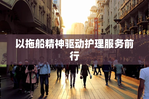 以拖船精神驱动护理服务前行