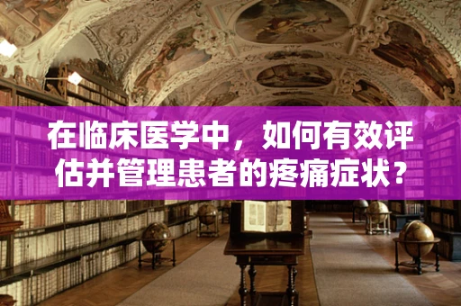在临床医学中，如何有效评估并管理患者的疼痛症状？