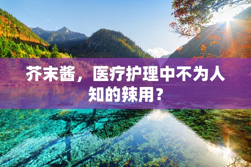 芥末酱，医疗护理中不为人知的辣用？
