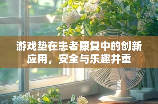 游戏垫在患者康复中的创新应用，安全与乐趣并重