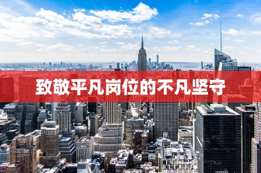 致敬平凡岗位的不凡坚守
