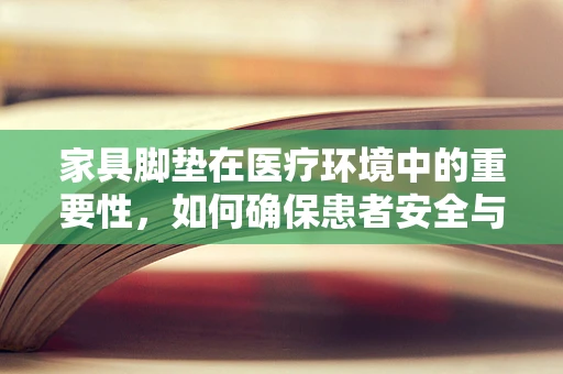 家具脚垫在医疗环境中的重要性，如何确保患者安全与舒适？