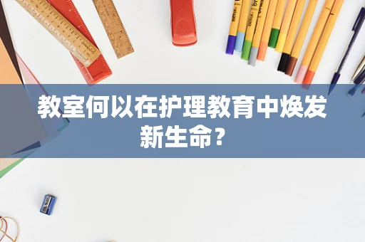 教室何以在护理教育中焕发新生命？