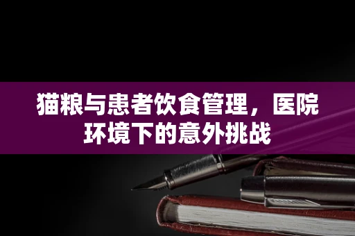 猫粮与患者饮食管理，医院环境下的意外挑战