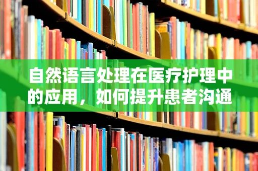自然语言处理在医疗护理中的应用，如何提升患者沟通效率？