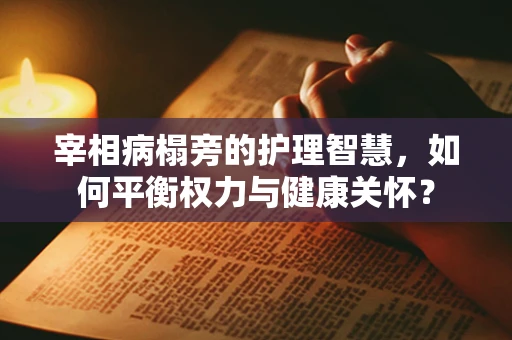 宰相病榻旁的护理智慧，如何平衡权力与健康关怀？