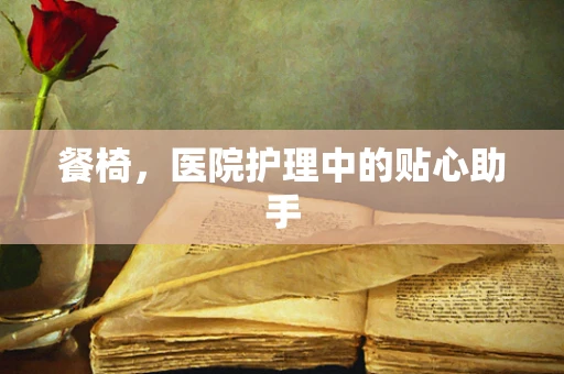 餐椅，医院护理中的贴心助手