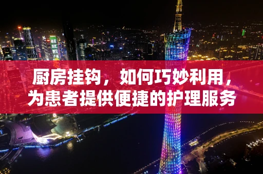 厨房挂钩，如何巧妙利用，为患者提供便捷的护理服务？