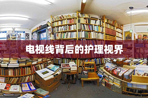 电视线背后的护理视界