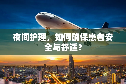 夜间护理，如何确保患者安全与舒适？