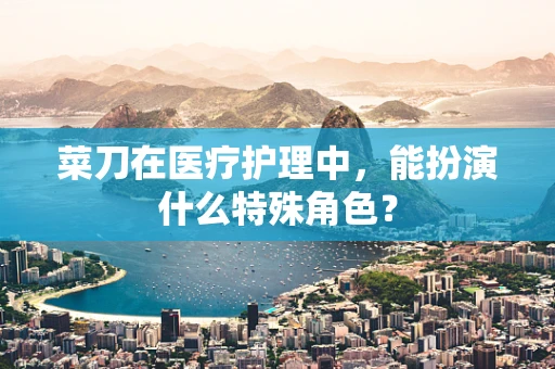 菜刀在医疗护理中，能扮演什么特殊角色？