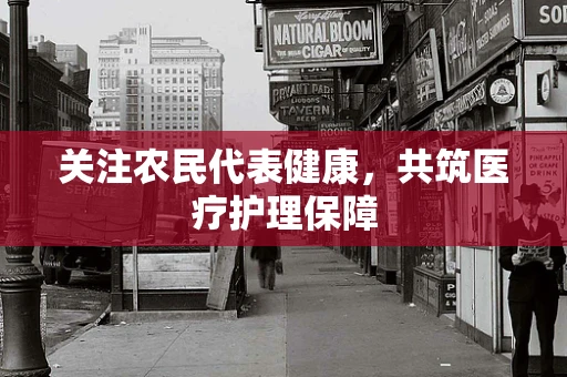 关注农民代表健康，共筑医疗护理保障