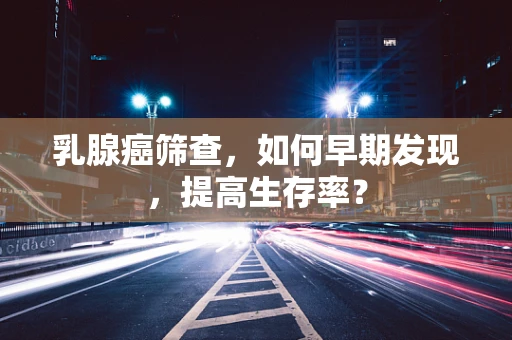 乳腺癌筛查，如何早期发现，提高生存率？