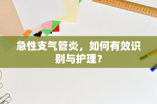 急性支气管炎，如何有效识别与护理？