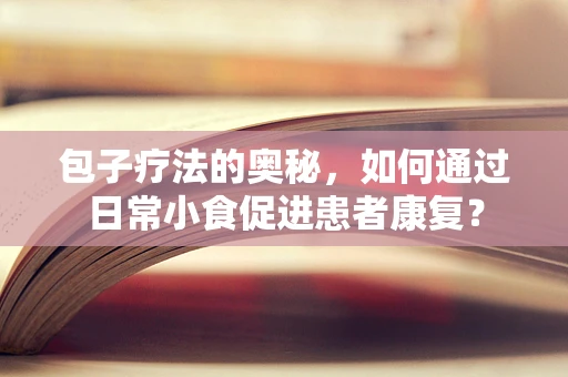 包子疗法的奥秘，如何通过日常小食促进患者康复？