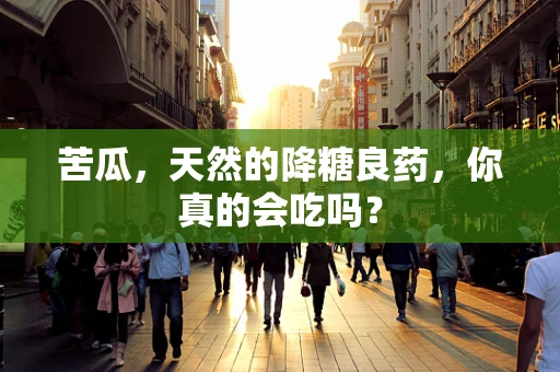 苦瓜，天然的降糖良药，你真的会吃吗？