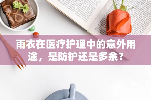 雨衣在医疗护理中的意外用途，是防护还是多余？