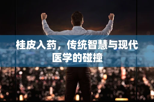 桂皮入药，传统智慧与现代医学的碰撞