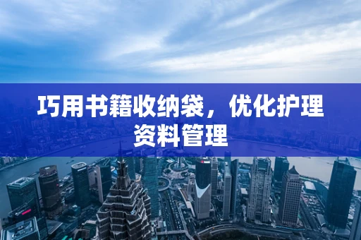 巧用书籍收纳袋，优化护理资料管理