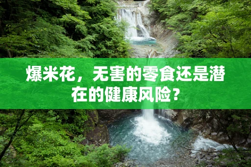 爆米花，无害的零食还是潜在的健康风险？