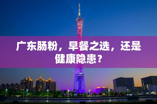 广东肠粉，早餐之选，还是健康隐患？