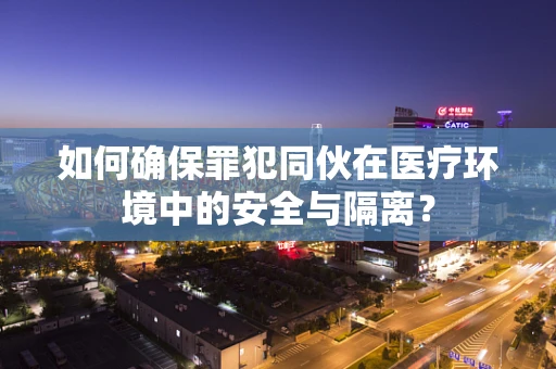 如何确保罪犯同伙在医疗环境中的安全与隔离？