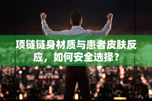 项链链身材质与患者皮肤反应，如何安全选择？