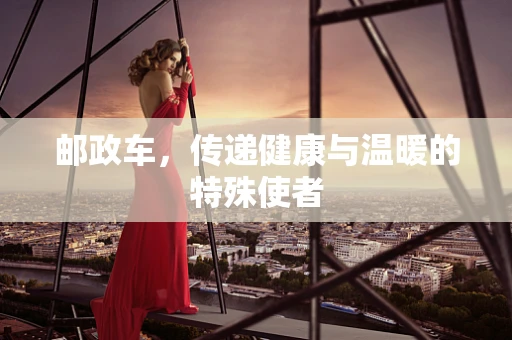 邮政车，传递健康与温暖的特殊使者
