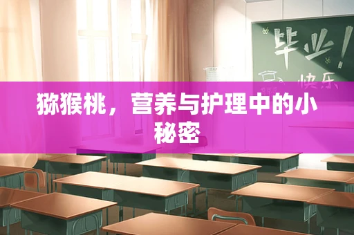 猕猴桃，营养与护理中的小秘密