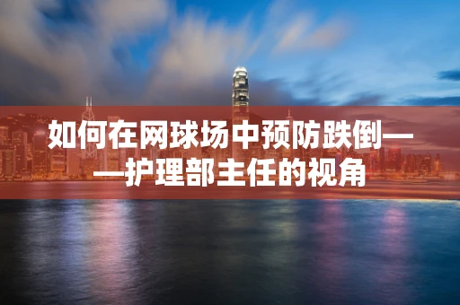 如何在网球场中预防跌倒——护理部主任的视角