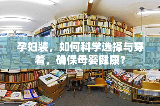 孕妇装，如何科学选择与穿着，确保母婴健康？