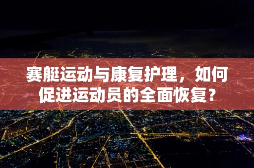 赛艇运动与康复护理，如何促进运动员的全面恢复？