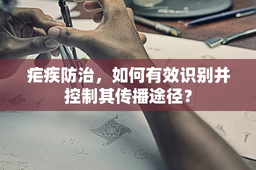 疟疾防治，如何有效识别并控制其传播途径？