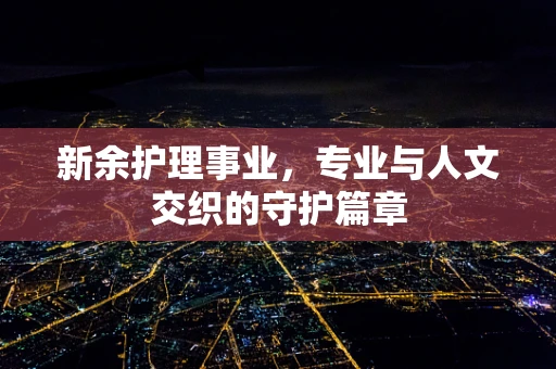 新余护理事业，专业与人文交织的守护篇章