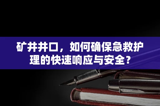 矿井井口，如何确保急救护理的快速响应与安全？