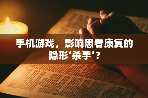 手机游戏，影响患者康复的隐形‘杀手’？