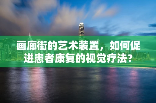 画廊街的艺术装置，如何促进患者康复的视觉疗法？