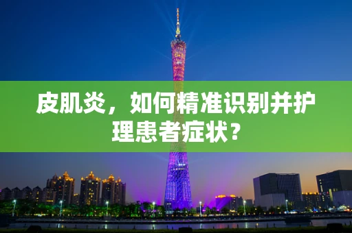 皮肌炎，如何精准识别并护理患者症状？