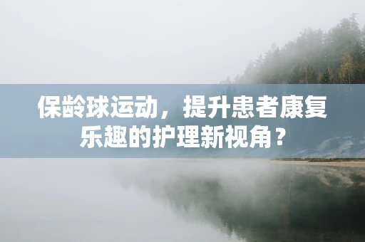 保龄球运动，提升患者康复乐趣的护理新视角？