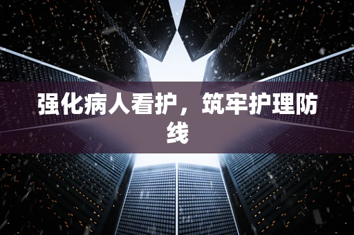 强化病人看护，筑牢护理防线