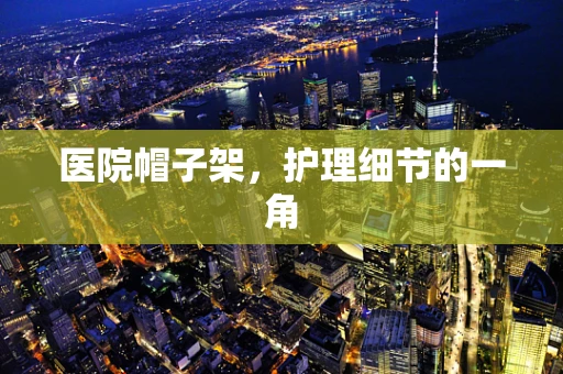 医院帽子架，护理细节的一角