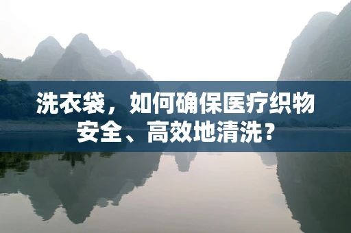 洗衣袋，如何确保医疗织物安全、高效地清洗？