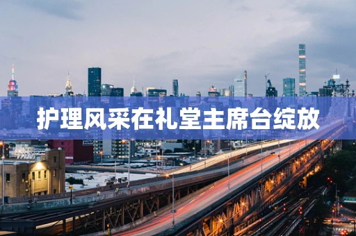 护理风采在礼堂主席台绽放