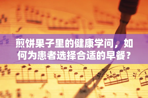 煎饼果子里的健康学问，如何为患者选择合适的早餐？