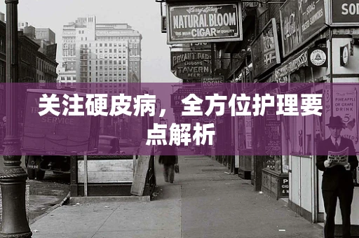 关注硬皮病，全方位护理要点解析