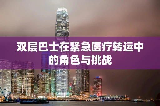 双层巴士在紧急医疗转运中的角色与挑战