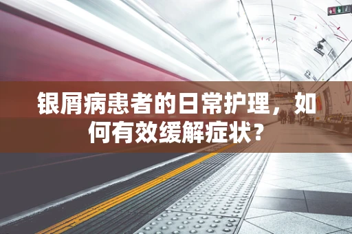 银屑病患者的日常护理，如何有效缓解症状？